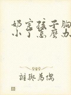 奶完孩子胸部变小了怎么办