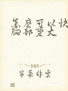 怎么可以快速让胸部变大