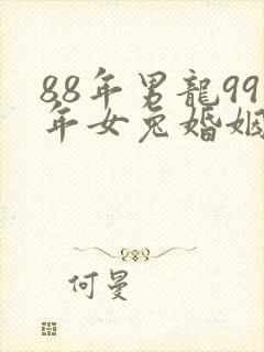 88年男龙99年女兔婚姻是否相配