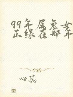 99年属兔女的正缘在哪年出现