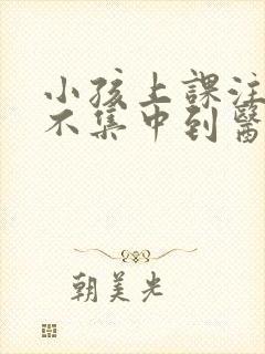 小孩上课注意力不集中到医院挂哪个科