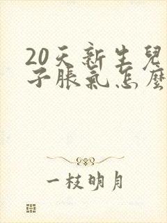 20天新生儿肚子胀气怎么办快速排气