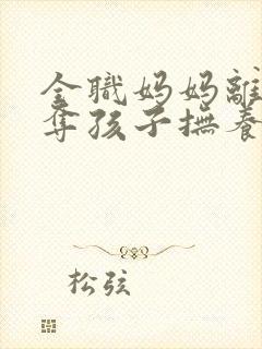 全职妈妈离婚争夺孩子抚养权封面