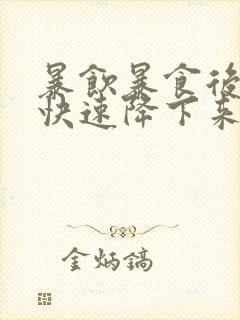 暴饮暴食后如何快速降下来