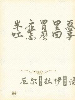 半夜胃里恶心想吐怎么回事