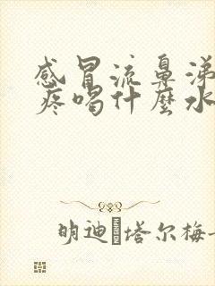 感冒流鼻涕嗓子疼喝什么水