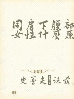 同房下腹部疼痛女性什么原因