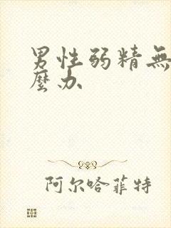 男性弱精无精怎么办