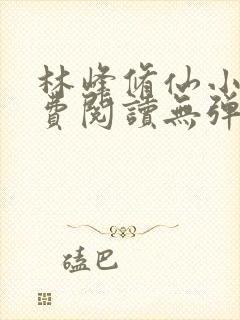 林峰修仙小说免费阅读无弹窗最新章节