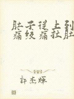 肚子从上到下阵痛绞痛拉肚子