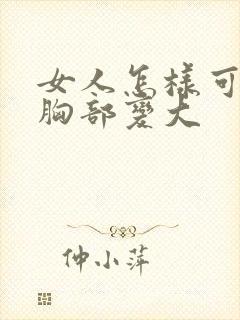 女人怎样可以让胸部变大