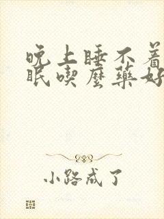 晚上睡不着觉失眠吃么药好封面