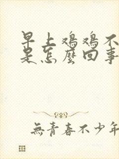 早上鸡鸡不勃起是怎么回事