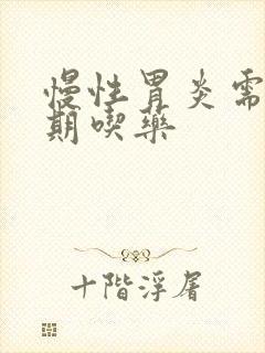 慢性胃炎需要长期吃药