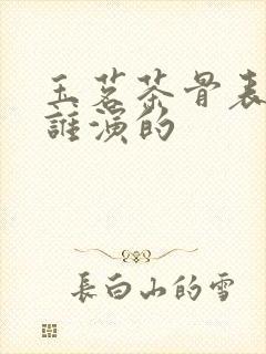 玉茗茶骨表弟是谁演的