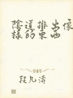 阴道排出像皮一样的东西