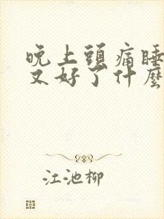 晚上头痛睡一觉又好了什么原因