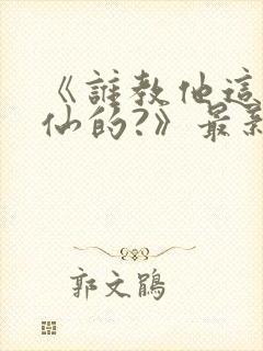 《谁教他这么修仙的?》最新章节