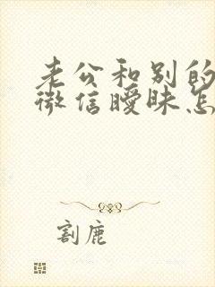 老公和别的女人微信暧昧怎么处理