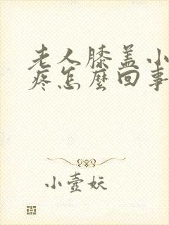 老人膝盖小腿肚疼怎么回事