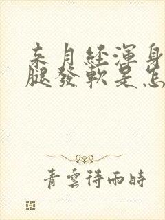 来月经浑身无力腿发软是怎么回事