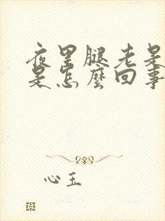 夜里腿老是抽筋是怎么回事中年人