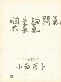 咽炎胸闷气短上不来气