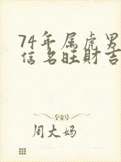 74年属虎男微信名旺财吉利