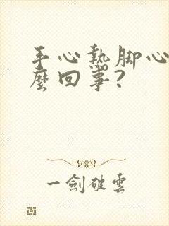 手心热脚心热怎么回事?