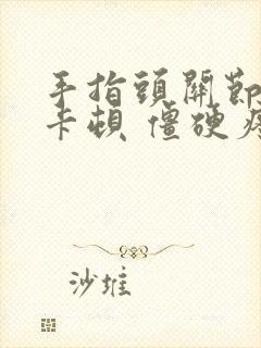 手指头关节弯曲卡顿 僵硬疼痛怎么办呢封面