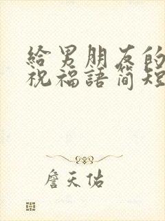 给男朋友的生日祝福语简短独特暖心