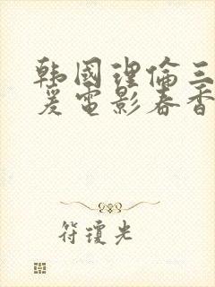 韩国理伦三级做爰电影春香美人图