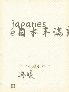 japanese日本丰满熟妇