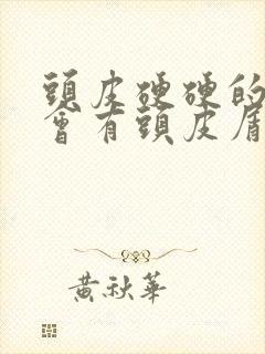 头皮硬硬的扣了会有头皮屑