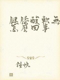 腿膝酸软无力是怎么回事