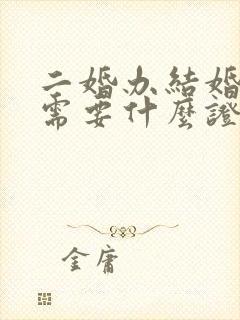 二婚办结婚手续需要什么证件