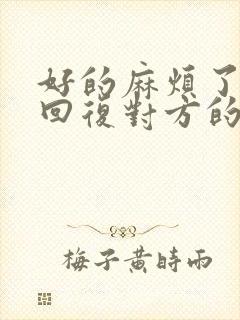 好的麻烦了怎么回复对方的话封面