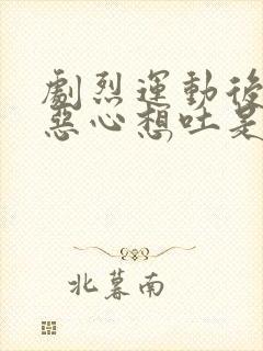 剧烈运动后头晕恶心想吐是怎么回事