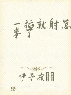 一插就射怎么回事了