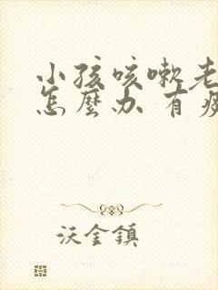 小孩咳嗽老不好怎么办 有痰封面