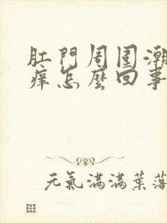 肛门周围潮湿还痒怎么回事