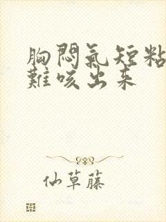 胸闷气短粘痰很难咳出来