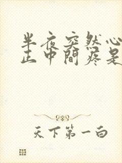 半夜突然心口窝正中间疼是怎么回事