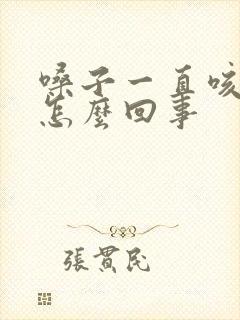 嗓子一直咳黄痰怎么回事