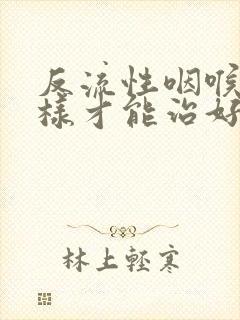 反流性咽喉炎怎样才能治好封面