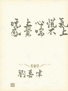 晚上心慌气短,感觉喘不上气来,是咋回事