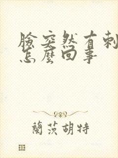 脸突然有刺痛感怎么回事