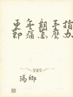 更年期手指头关节痛怎么办