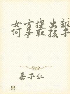 女方提出离婚如何争取孩子抚养权