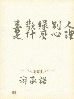 喜欢绿别人的人是什么心理